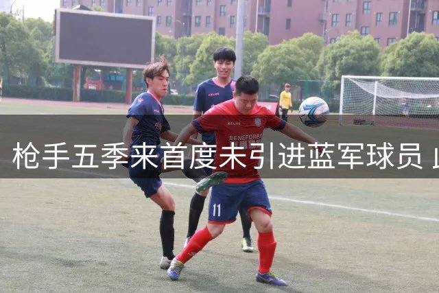 枪手五季来首度未引进蓝军球员 此前豪掷1.48亿欧挖角五人