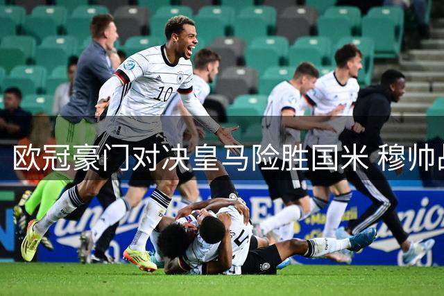 欧冠豪门对决皇马险胜国米 穆帅战旧主失利